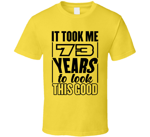 73 Years To Look This Good T Shirt