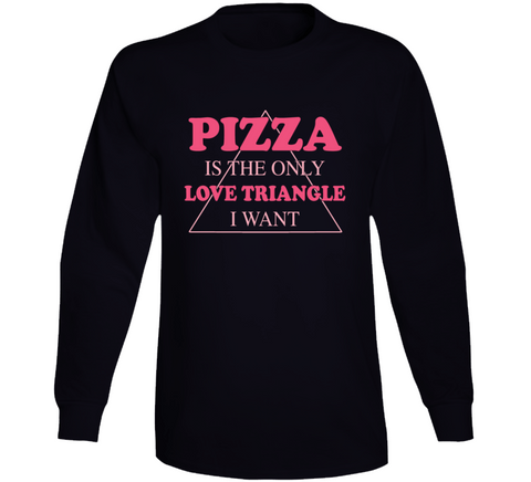 Pizza Is The Only Love Triangle I Want Funny Food Junkie Long Sleeve T Shirt