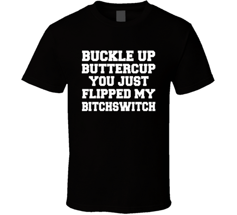 Buckle Up Buttercup You Just Flipped My Bitchswitch Funny Quote T Shirt