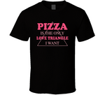 Pizza Is The Only Love Triangle I Want Funny Food Junkie T Shirt